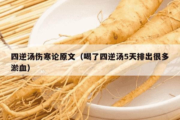 四逆汤伤寒论原文（喝了四逆汤5天排出很多淤血）