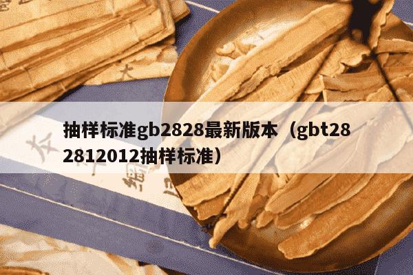 抽样标准gb2828最新版本（gbt282812012抽样标准）