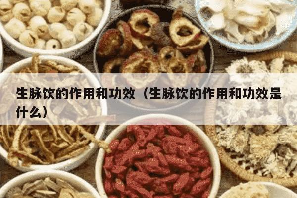 生脉饮的作用和功效（生脉饮的作用和功效是什么）