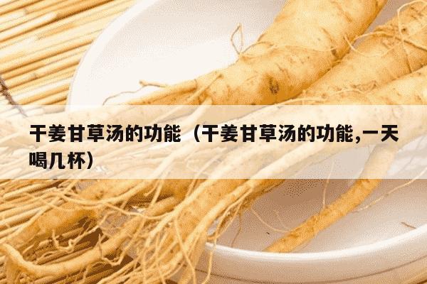 干姜甘草汤的功能（干姜甘草汤的功能,一天喝几杯）