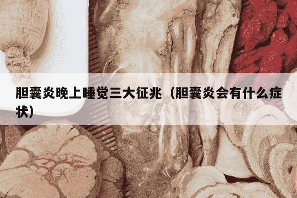 胆囊炎晚上睡觉三大征兆（胆囊炎会有什么症状）