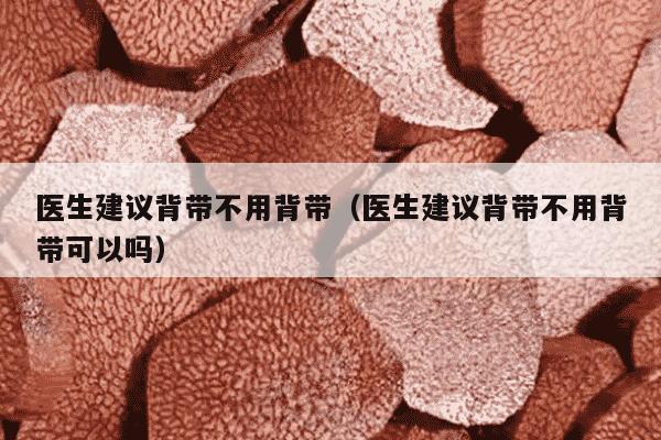医生建议背带不用背带（医生建议背带不用背带可以吗）