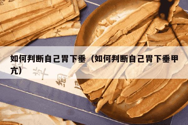 如何判断自己胃下垂（如何判断自己胃下垂甲亢）