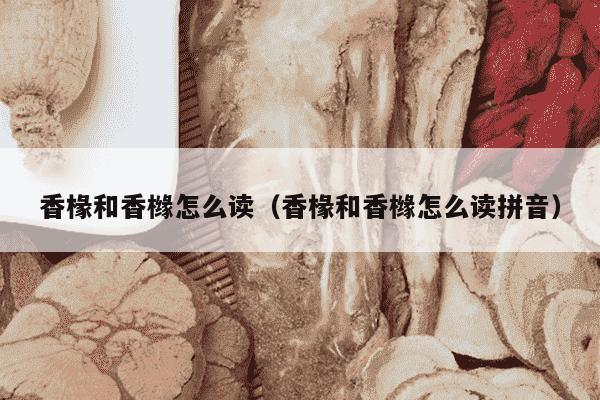 香椽和香橼怎么读（香椽和香橼怎么读拼音）