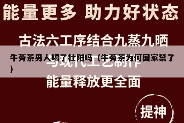 牛蒡茶男人喝了壮阳吗（牛蒡茶为何国家禁了）