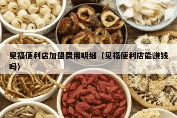 见福便利店加盟费用明细（见福便利店能赚钱吗）