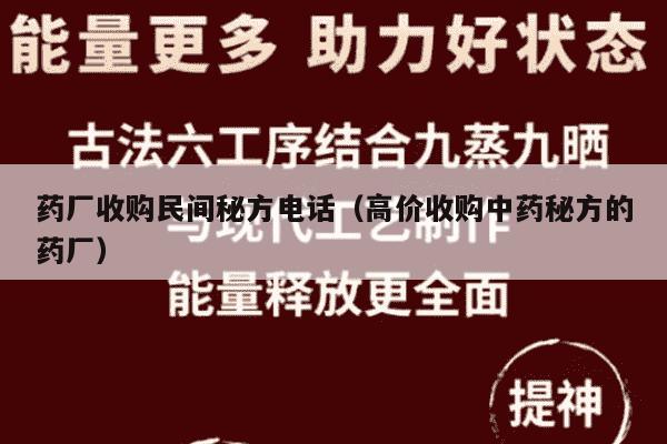 药厂收购民间秘方电话（高价收购中药秘方的药厂）