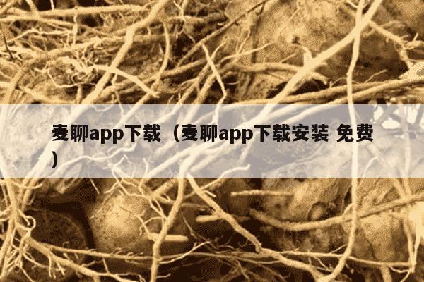 麦聊app下载（麦聊app下载安装 免费）