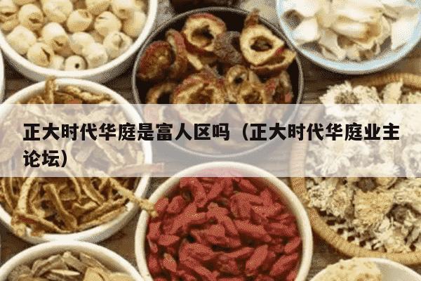 正大时代华庭是富人区吗（正大时代华庭业主论坛）