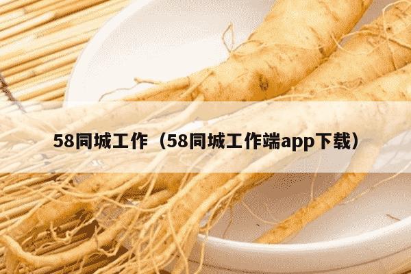 58同城工作（58同城工作端app下载）