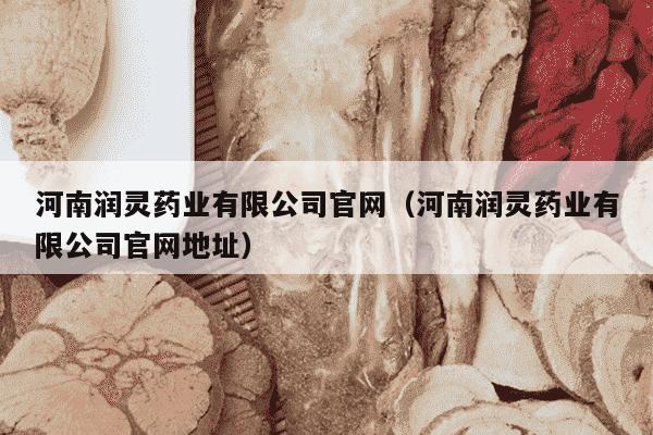 河南润灵药业有限公司官网（河南润灵药业有限公司官网地址）