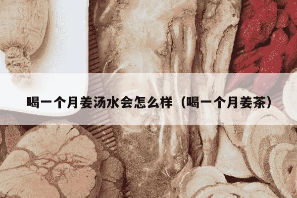 喝一个月姜汤水会怎么样（喝一个月姜茶）