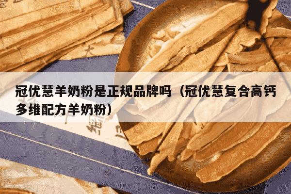 冠优慧羊奶粉是正规品牌吗（冠优慧复合高钙多维配方羊奶粉）