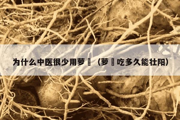 为什么中医很少用萝藦（萝藦吃多久能壮阳）