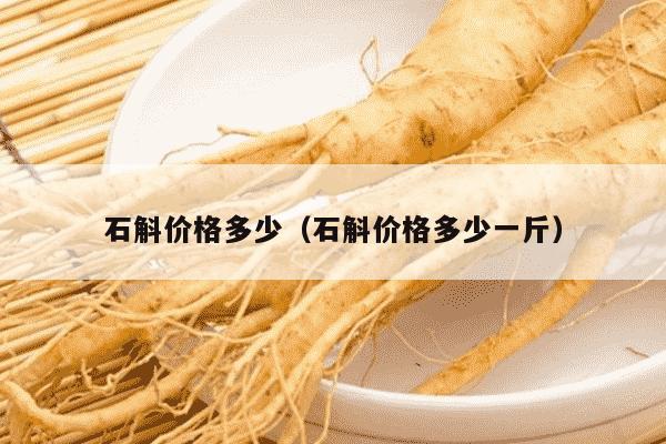 石斛价格多少（石斛价格多少一斤）