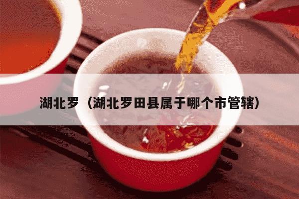 湖北罗（湖北罗田县属于哪个市管辖）