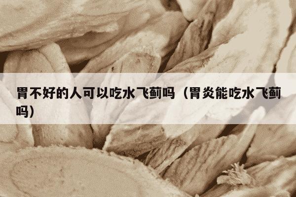 胃不好的人可以吃水飞蓟吗（胃炎能吃水飞蓟吗）