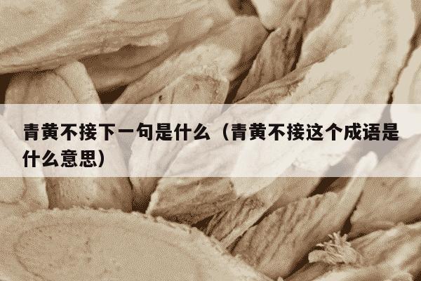 青黄不接下一句是什么（青黄不接这个成语是什么意思）