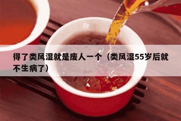 得了类风湿就是废人一个（类风湿55岁后就不生病了）