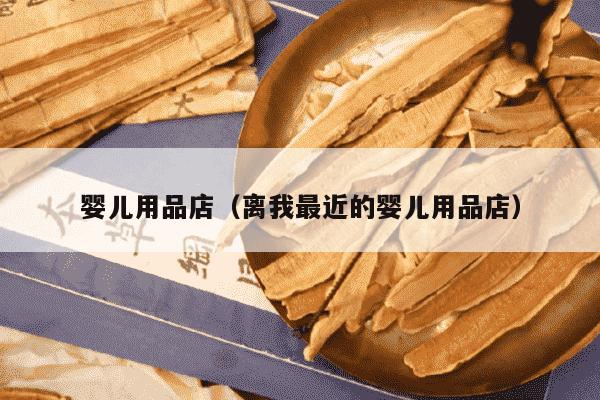 婴儿用品店（离我最近的婴儿用品店）