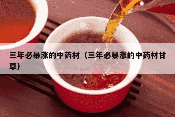 三年必暴涨的中药材（三年必暴涨的中药材甘草）