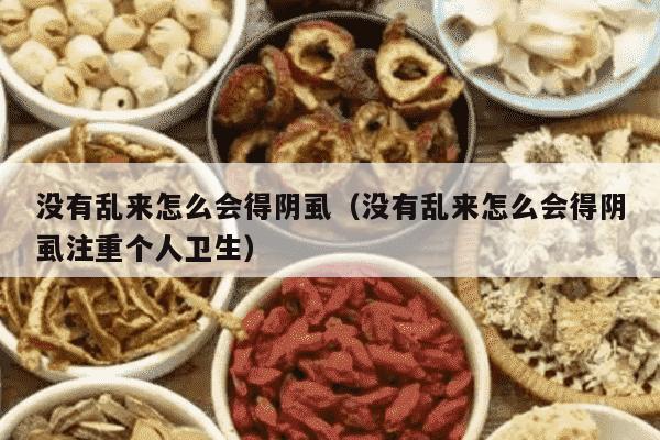没有乱来怎么会得阴虱（没有乱来怎么会得阴虱注重个人卫生）