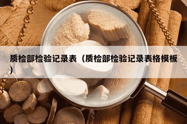 质检部检验记录表（质检部检验记录表格模板）