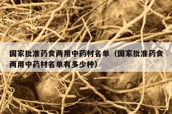国家批准药食两用中药材名单（国家批准药食两用中药材名单有多少种）