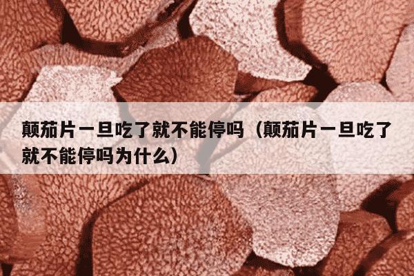 颠茄片一旦吃了就不能停吗（颠茄片一旦吃了就不能停吗为什么）