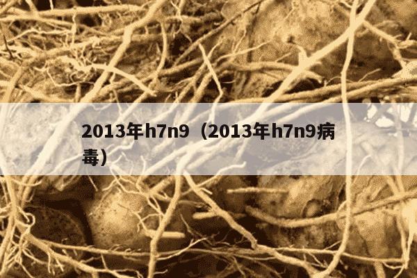 2013年h7n9（2013年h7n9病毒）