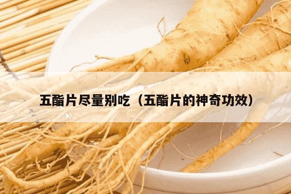 五酯片尽量别吃（五酯片的神奇功效）