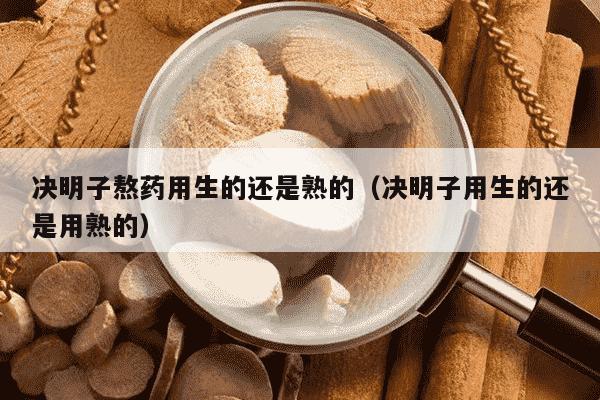 决明子熬药用生的还是熟的（决明子用生的还是用熟的）