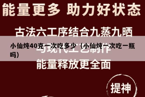 小仙炖40克一次吃多少（小仙炖一次吃一瓶吗）