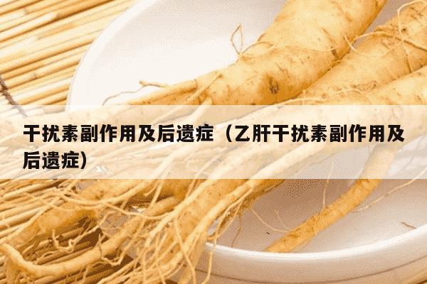 干扰素副作用及后遗症（乙肝干扰素副作用及后遗症）