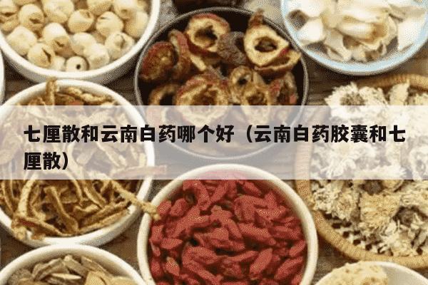 七厘散和云南白药哪个好（云南白药胶囊和七厘散）