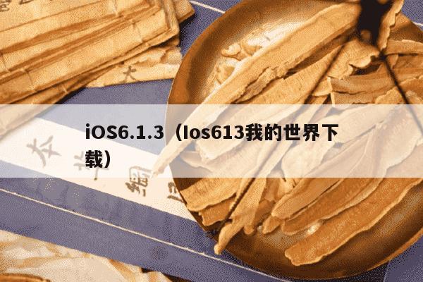 iOS6.1.3（Ios613我的世界下载）