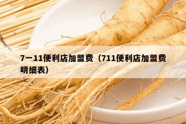 7一11便利店加盟费（711便利店加盟费明细表）