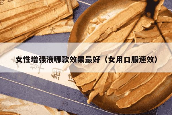 女性增强液哪款效果最好（女用口服速效）