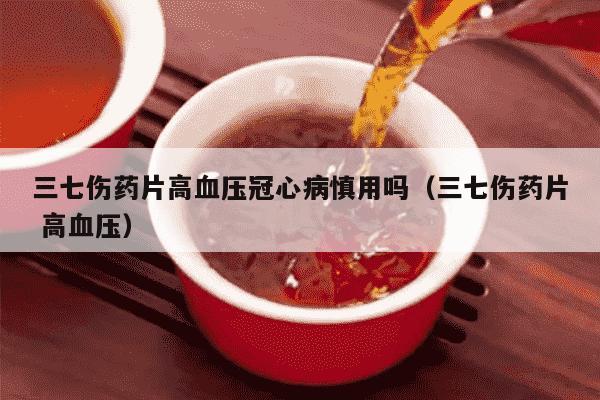 三七伤药片高血压冠心病慎用吗（三七伤药片 高血压）