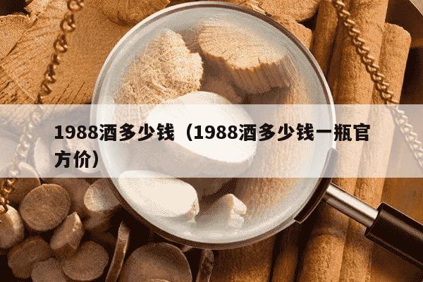 1988酒多少钱（1988酒多少钱一瓶官方价）