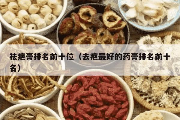 祛疤膏排名前十位（去疤最好的药膏排名前十名）