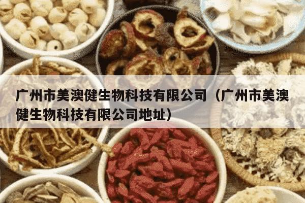 广州市美澳健生物科技有限公司（广州市美澳健生物科技有限公司地址）