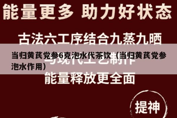 当归黄芪党参6克泡水代茶饮（当归黄芪党参泡水作用）