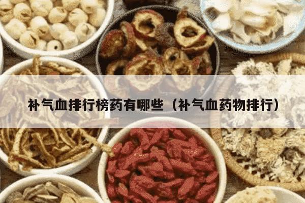 补气血排行榜药有哪些（补气血药物排行）