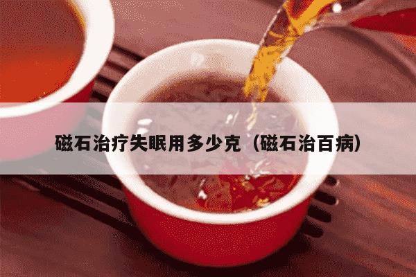 磁石治疗失眠用多少克（磁石治百病）
