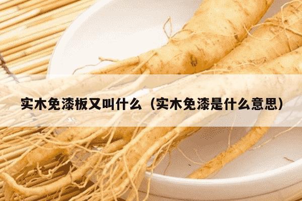实木免漆板又叫什么（实木免漆是什么意思）
