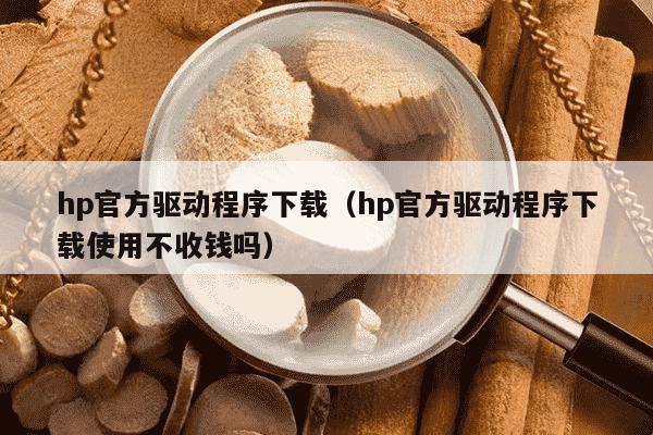 hp官方驱动程序下载（hp官方驱动程序下载使用不收钱吗）