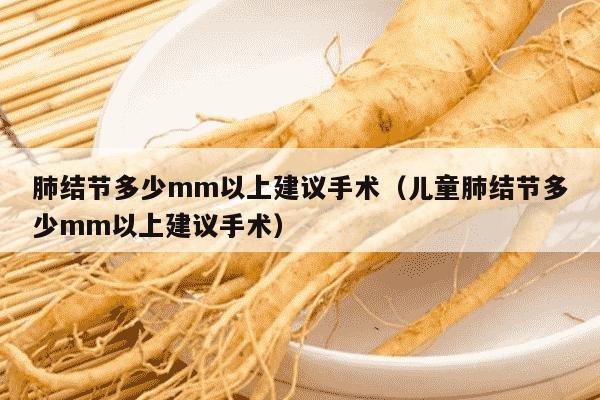 肺结节多少mm以上建议手术（儿童肺结节多少mm以上建议手术）
