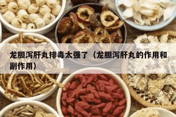 龙胆泻肝丸排毒太强了（龙胆泻肝丸的作用和副作用）