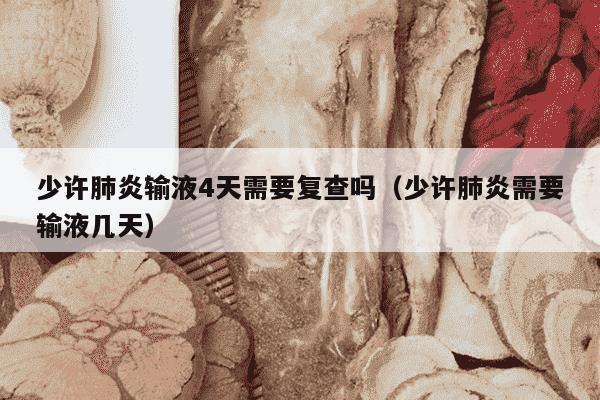 少许肺炎输液4天需要复查吗（少许肺炎需要输液几天）